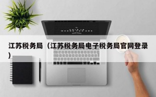 江苏税务局（江苏税务局电子税务局官网登录）