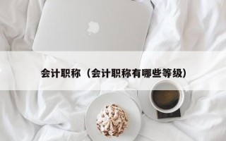 会计职称（会计职称有哪些等级）