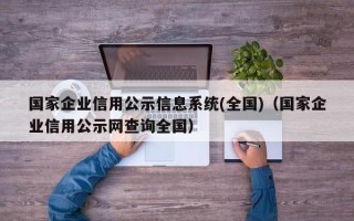 国家企业信用公示信息系统(全国)（国家企业信用公示网查询全国）