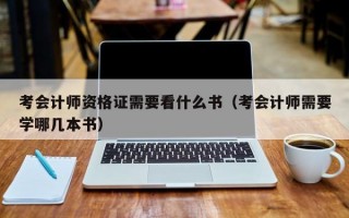 考会计师资格证需要看什么书（考会计师需要学哪几本书）