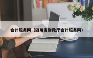 会计服务网（四川省财政厅会计服务网）