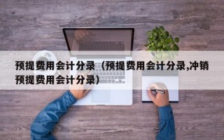 预提费用会计分录（预提费用会计分录,冲销预提费用会计分录）