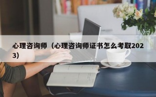 心理咨询师（心理咨询师证书怎么考取2023）