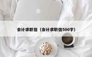 会计求职信（会计求职信500字）