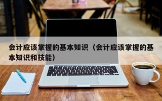 会计应该掌握的基本知识（会计应该掌握的基本知识和技能）