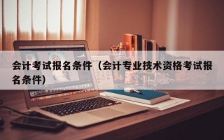 会计考试报名条件（会计专业技术资格考试报名条件）