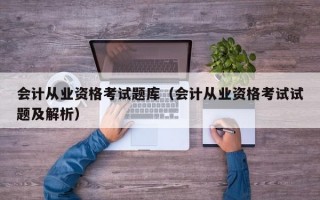 会计从业资格考试题库（会计从业资格考试试题及解析）