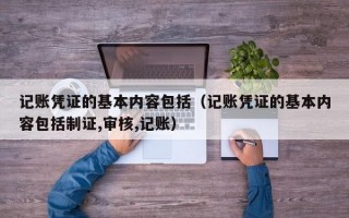 记账凭证的基本内容包括（记账凭证的基本内容包括制证,审核,记账）