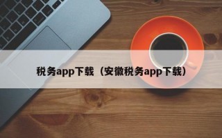 税务app下载（安徽税务app下载）