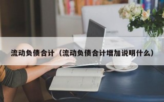 流动负债合计（流动负债合计增加说明什么）