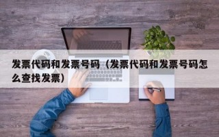 发票代码和发票号码（发票代码和发票号码怎么查找发票）