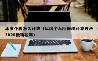 年度个税怎么计算（年度个人所得税计算方法2020最新税率）