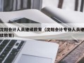 沈阳会计人员继续教育（沈阳会计专业人员继续教育）