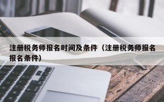 注册税务师报名时间及条件（注册税务师报名报名条件）