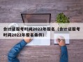 会计证报考时间2022年报名（会计证报考时间2022年报名条件）