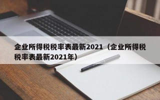 企业所得税税率表最新2021（企业所得税税率表最新2021年）