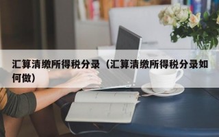 汇算清缴所得税分录（汇算清缴所得税分录如何做）