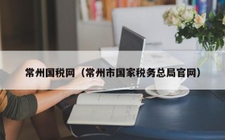 常州国税网（常州市国家税务总局官网）