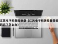 江苏电子税务局登录（江苏电子税务局登录密码忘了怎么办）