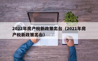 2022年房产税新政策出台（2021年房产税新政策出台）