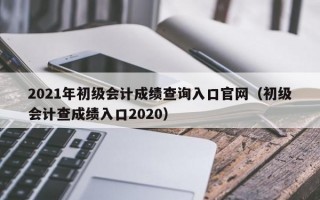 2021年初级会计成绩查询入口官网（初级会计查成绩入口2020）