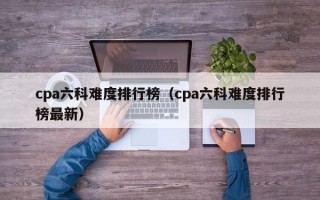 cpa六科难度排行榜（cpa六科难度排行榜最新）