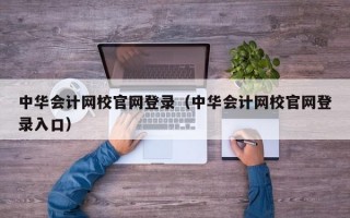 中华会计网校官网登录（中华会计网校官网登录入口）