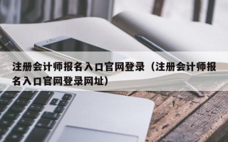 注册会计师报名入口官网登录（注册会计师报名入口官网登录网址）