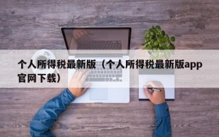 个人所得税最新版（个人所得税最新版app官网下载）