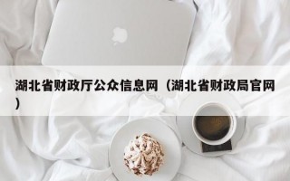 湖北省财政厅公众信息网（湖北省财政局官网）