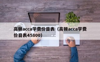 高顿acca学费价目表（高顿acca学费价目表45800）