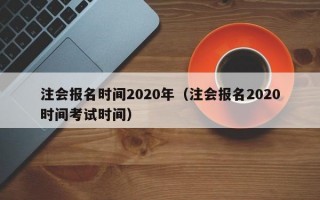 注会报名时间2020年（注会报名2020时间考试时间）