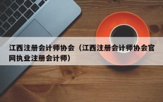 江西注册会计师协会（江西注册会计师协会官网执业注册会计师）