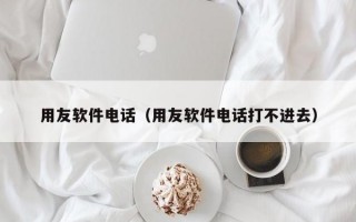 用友软件电话（用友软件电话打不进去）