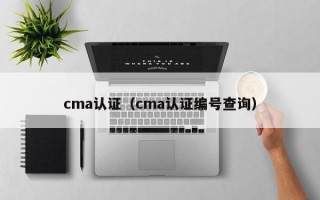 cma认证（cma认证编号查询）