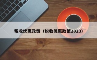 税收优惠政策（税收优惠政策2023）