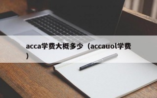 acca学费大概多少（accauol学费）