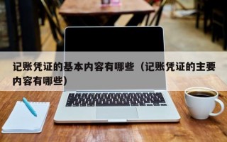 记账凭证的基本内容有哪些（记账凭证的主要内容有哪些）