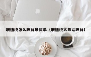 增值税怎么理解最简单（增值税大白话理解）