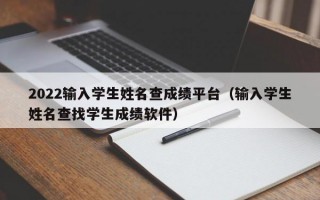 2022输入学生姓名查成绩平台（输入学生姓名查找学生成绩软件）