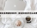 用友免费版财务软件（用友财务软件怎么收费）