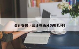 会计等级（会计等级分为哪几种）