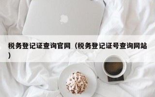 税务登记证查询官网（税务登记证号查询网站）