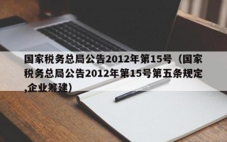 国家税务总局公告2012年第15号（国家税务总局公告2012年第15号第五条规定,企业筹建）