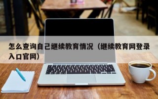 怎么查询自己继续教育情况（继续教育网登录入口官网）