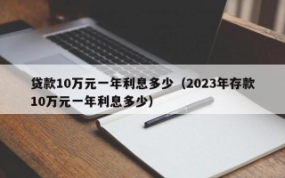 贷款10万元一年利息多少（2023年存款10万元一年利息多少）