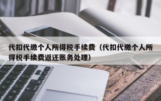 代扣代缴个人所得税手续费（代扣代缴个人所得税手续费返还账务处理）