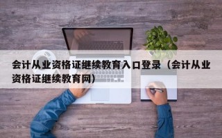 会计从业资格证继续教育入口登录（会计从业资格证继续教育网）