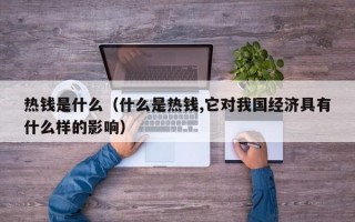 热钱是什么（什么是热钱,它对我国经济具有什么样的影响）