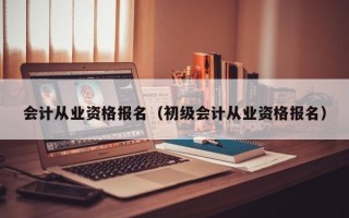 会计从业资格报名（初级会计从业资格报名）